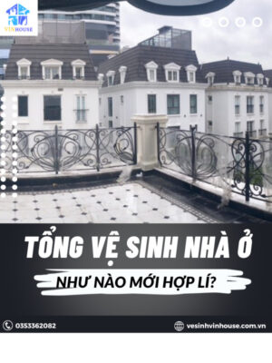 Tổng vệ sinh nhà ở như thế nào mới hợp lí?